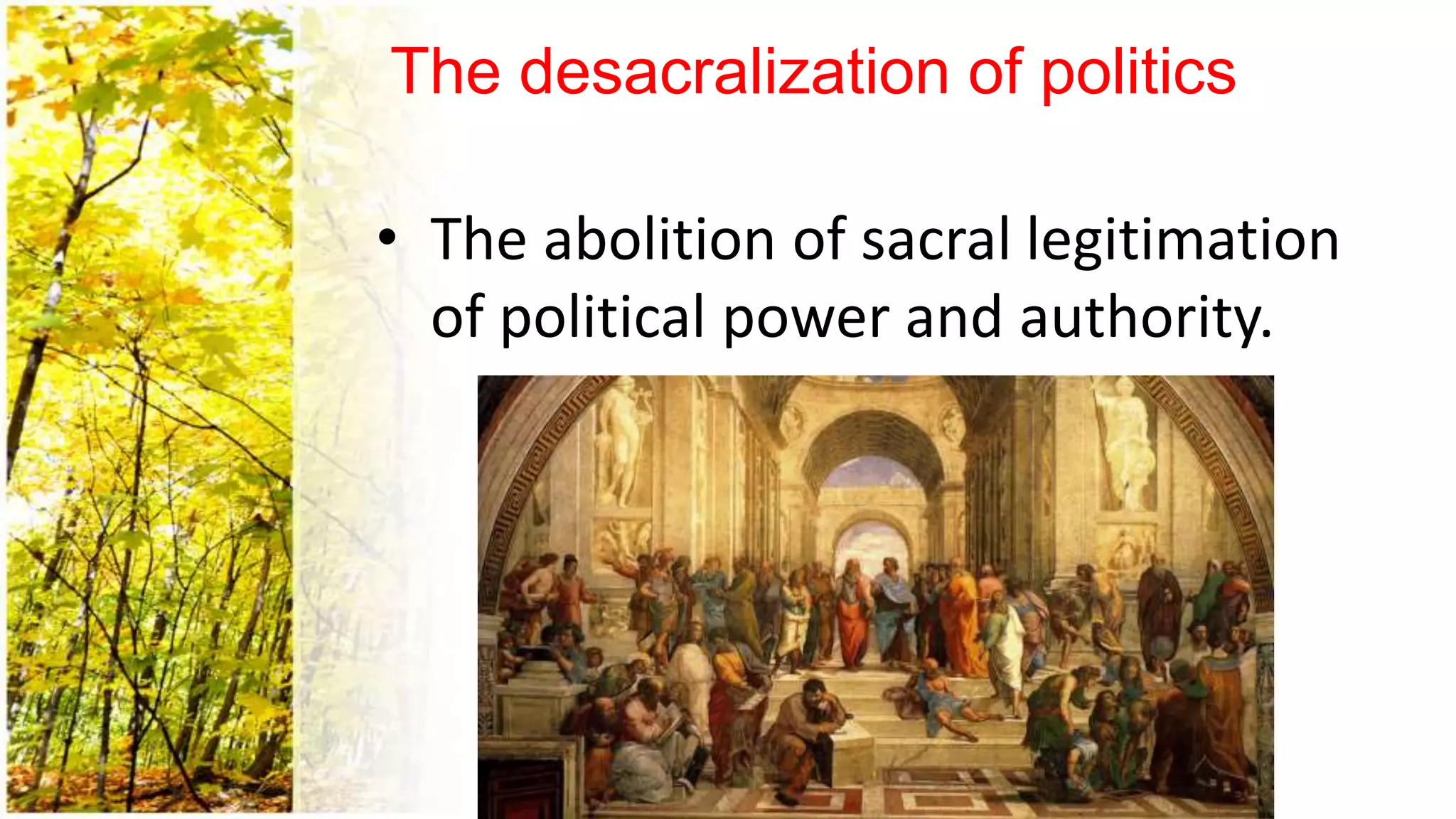 The desacralization of politics
• The abolition of sacral legitimation
of political power and authority.
 