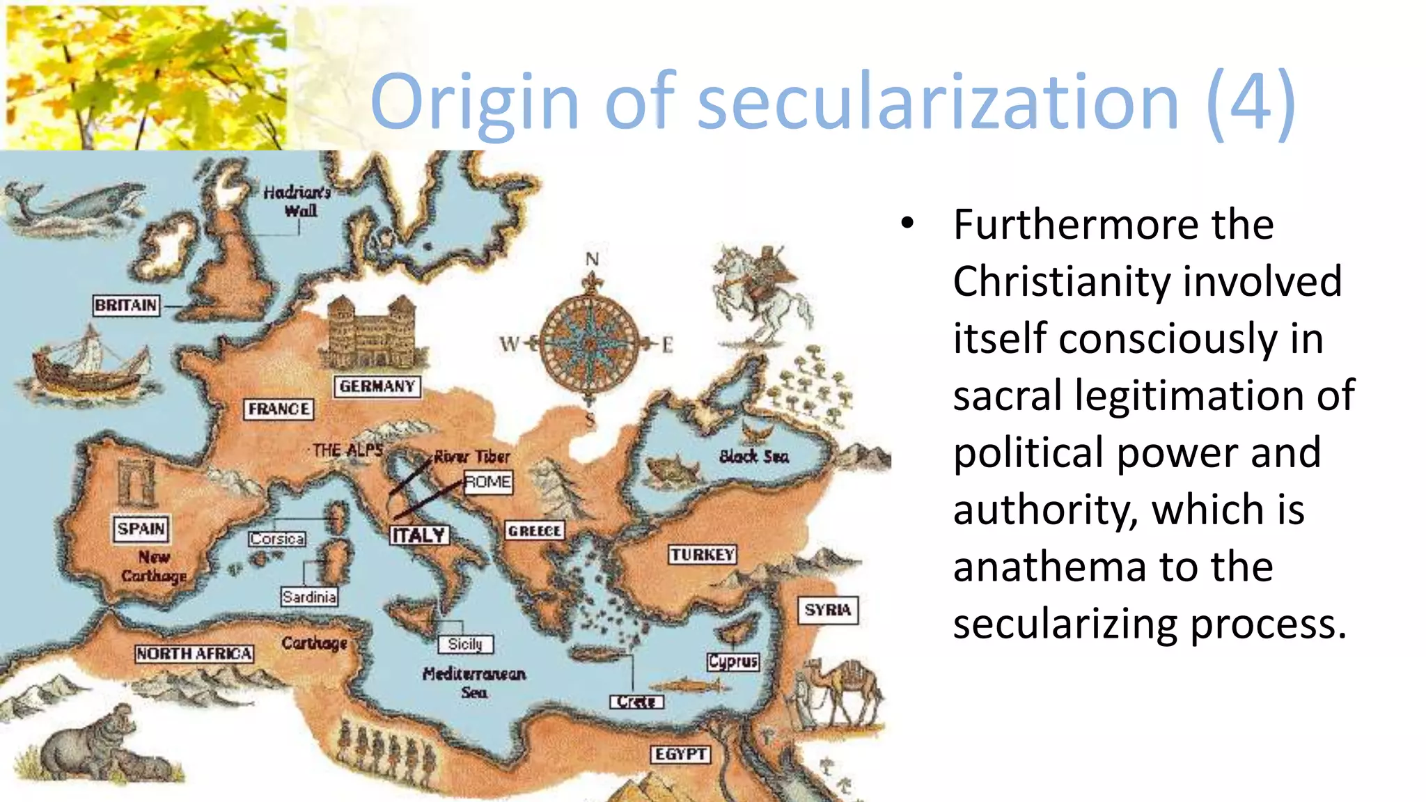 Origin of secularization (4)
• Furthermore the
Christianity involved
itself consciously in
sacral legitimation of
political power and
authority, which is
anathema to the
secularizing process.
 