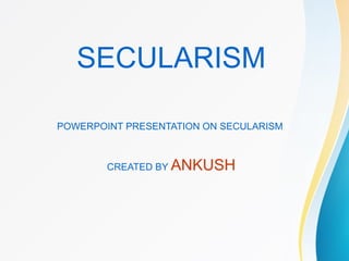 SECULARISM
POWERPOINT PRESENTATION ON SECULARISM
CREATED BY ANKUSH
 