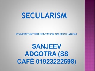 POWERPOINT PRESENTATION ON SECULARISM
SANJEEV
ADGOTRA (SS
CAFÉ 01923222598)
 