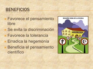 BENEFICIOS
Favorece el pensamiento
libre
Se evita la discriminación
Favorece la tolerancia
Erradica la hegemonía
Beneficia el pensamiento
científico