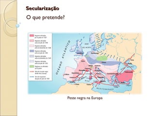 SecularizaçãoSecularização
O que pretende?
Peste negra na Europa
 