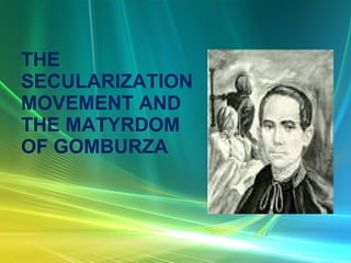THE SECULARIZATION MOVEMENT AND THE MATYRDOM OF GOMBURZA 