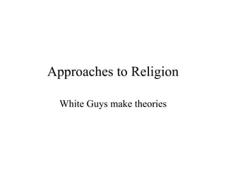 Approaches to Religion White Guys make theories 
