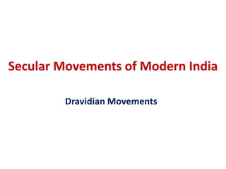 Secular Movements of Modern India
Dravidian Movements
 