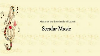 Secular Music
Music of the Lowlands of Luzon
 