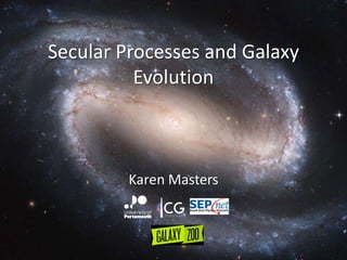 Karen Masters – Secular Processes
Secular Processes and Galaxy
Evolution
Karen Masters
 