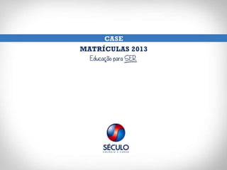 Case Século - MATRÍCULAS 2013