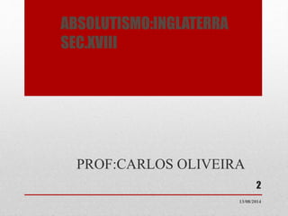 ABSOLUTISMO:INGLATERRA
SEC.XVIII
PROF:CARLOS OLIVEIRA
13/08/2014
2
 