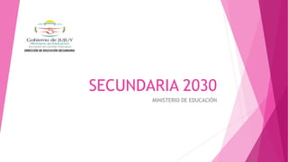 SECUNDARIA 2030
MINISTERIO DE EDUCACIÓN
DIRECCIÓN DE EDUCACIÓN SECUNDARIA
 