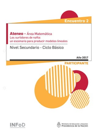 Ateneo - Área Matemática
Los surtidores de nafta:
un escenario para producir modelos lineales
Nivel Secundario - Ciclo Básico
PARTICIPANTE
Año 2017
Encuentro 2
 