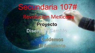 Secundaria 107#
Diseña El Cambio
Revolución Mexicana
 