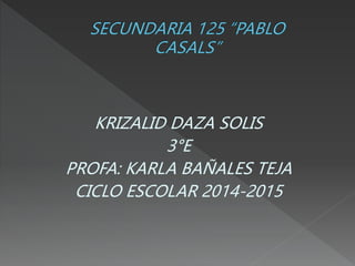 KRIZALID DAZA SOLIS 
3°E 
PROFA: KARLA BAÑALES TEJA 
CICLO ESCOLAR 2014-2015 
 