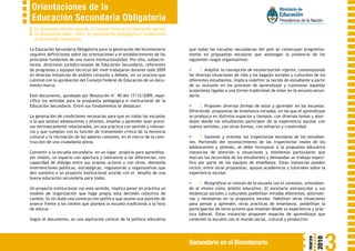 Orientaciones de la
 Educación Secundaria Obligatoria
  En diciembre del año pasado, el Consejo Federal de Educación aprobó
  un documento clave sobre la organización pedagógica e institucional
  de la escuela secundaria.

La Educación Secundaria Obligatoria para la generación del bicentenario     que todas las escuelas secundarias del país se construyan progresiva-
requiere definiciones sobre las orientaciones y el establecimiento de los   mente en propuestas escolares que sostengan la presencia de los
principios fundantes de una nueva institucionalidad. Por ello, subsecre-    siguientes rasgos organizativos:
tarios, directores jurisdiccionales de Educación Secundaria, referentes
de programas y equipos técnicos del nivel trabajaron durante todo 2009      �        Ampliar la concepción de escolarización vigente, contemplando
en diversas instancias de análisis conjunto y debate, en un proceso que     las diversas situaciones de vida y los bagajes sociales y culturales de los
culminó con la aprobación del Consejo Federal de Educación de un docu-      diferentes estudiantes. Implica redefinir la noción de estudiante a partir
mento marco.                                                                de su inclusión en los procesos de aprendizaje y cuestionar aquellas
                                                                            acepciones ligadas a una forma tradicional de estar en la escuela secun-
Este documento, aprobado por Resolución N° 90 del 17/12/2009, espe-         daria.
cifica los sentidos para la propuesta pedagógica e institucional de la
Educación Secundaria. Entre sus fundamentos se destacan:                    �       Proponer diversas formas de estar y aprender en las escuelas.
                                                                            Ofreciendo propuestas de enseñanza variadas, en las que el aprendizaje
La generación de condiciones necesarias para que en todas las escuelas      se produzca en distintos espacios y tiempos, con diversos temas y abor-
a la que asistan adolescentes y jóvenes, enseñar y aprender sean proce-     dajes donde los estudiantes participen de la experiencia escolar con
sos intrínsecamente relacionados, en una práctica con sentido y relevan-    nuevos sentidos, con otras formas, con esfuerzo y creatividad.
cia y que cumplan con la función de transmisión crítica de la herencia
cultural y la recreación de los saberes comunes, en el marco de la cons-    �        Sostener y orientar las trayectorias escolares de los estudian-
trucción de una ciudadanía plena.                                           tes. Partiendo del reconocimiento de las trayectorias reales de los
                                                                            adolescentes y jóvenes, se debe incorporar a la propuesta educativa
Convertir a la escuela secundaria en un lugar propicio para aprendiza-      instancias de atención a situaciones y momentos particulares que
jes vitales, un espacio con apertura y tolerancia a las diferencias, con    marcan los recorridos de los estudiantes y demandan un trabajo especí-
capacidad de diálogo entre sus propios actores y con otros, demanda         fico por parte de los equipos de enseñanza. Estas instancias pueden
intervenciones políticas, estratégicas, regulatorias y organizativas que    incluir, entre otras propuestas, apoyos académicos y tutoriales sobre la
den sustento a un proyecto institucional acorde con el desafío de una       experiencia escolar.
buena educación secundaria para todos.
                                                                            �       Resignificar el vínculo de la escuela con el contexto, entendien-
Un proyecto institucional con este sentido, implica poner en práctica un    do al mismo como ámbito educativo. El escenario extraescolar y sus
modelo de organización que haga propia esta decisión colectiva de           dinámicas sociales y culturales posibilitan miradas diferentes, alternati-
cambio. Es sin duda una construcción política que asume una posición de     vas y necesarias en la propuesta escolar. Habilitan otras situaciones
avance frente a los límites que plantea la escuela tradicional a la hora    para pensar y aprender, otras prácticas de enseñanza, posibilitan la
de educar.                                                                  participación de otros actores que enseñan desde su experiencia y prác-
                                                                            tica laboral. Estas instancias proponen espacios de aprendizaje que
Según el documento, es una aspiración central de la política educativa      conecten la escuela con el mundo social, cultural y productivo




                                                                                                                                                           3

                                                                                                                                                    2010
                                                                                                                                            marzo
                                                                            Secundaria en el Bicentenario
 