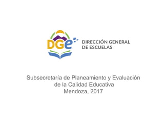 Subsecretaría de Planeamiento y Evaluación
de la Calidad Educativa
Mendoza, 2017
 