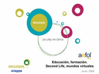 Educación, formación.
Second Life, mundos virtuales
                     Junio 2008
 