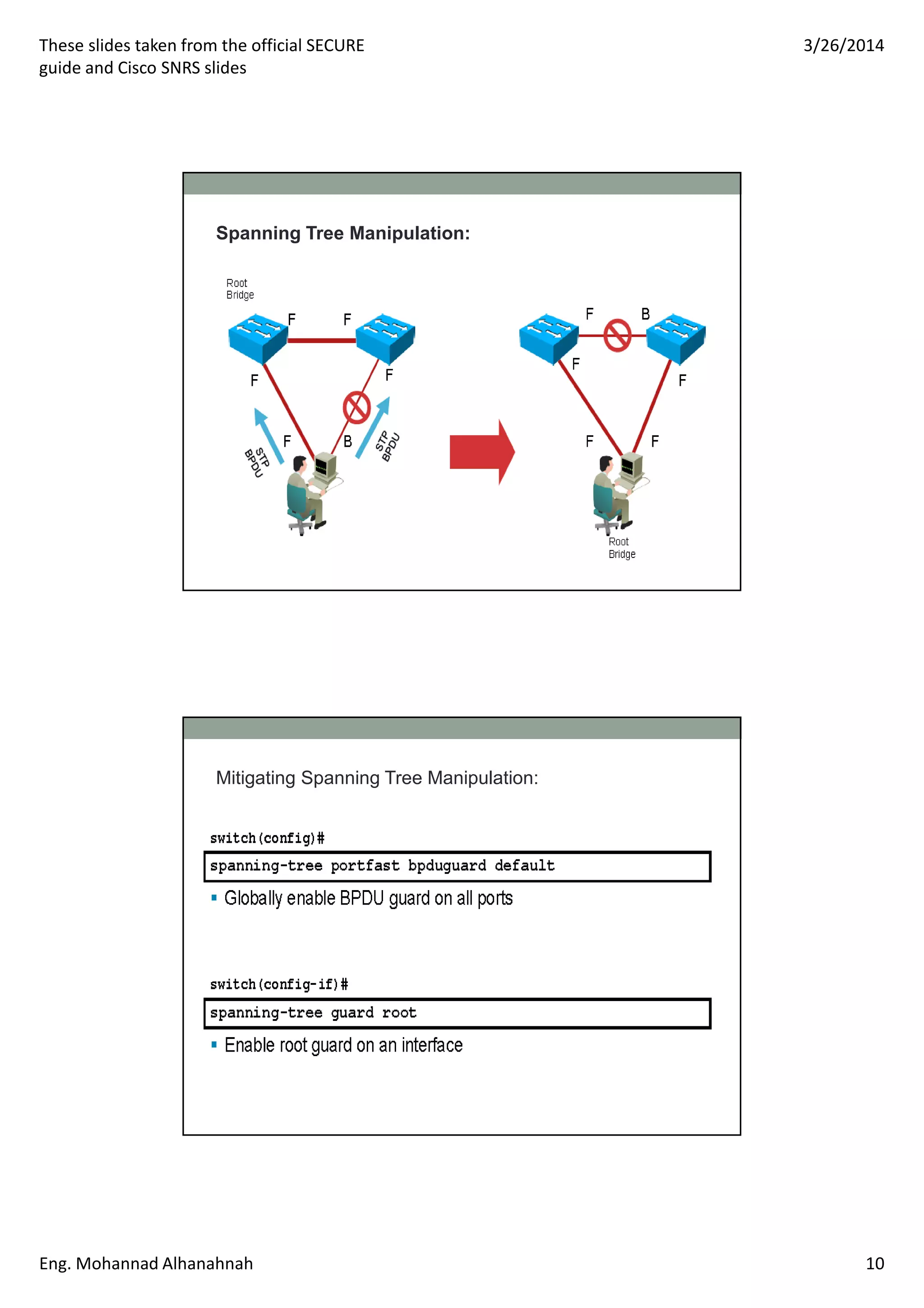 These slides taken from the official SECURE
guide and Cisco SNRS slides
3/26/2014
Eng. Mohannad Alhanahnah 10
Spanning Tree Manipulation:
Mitigating Spanning Tree Manipulation:
 