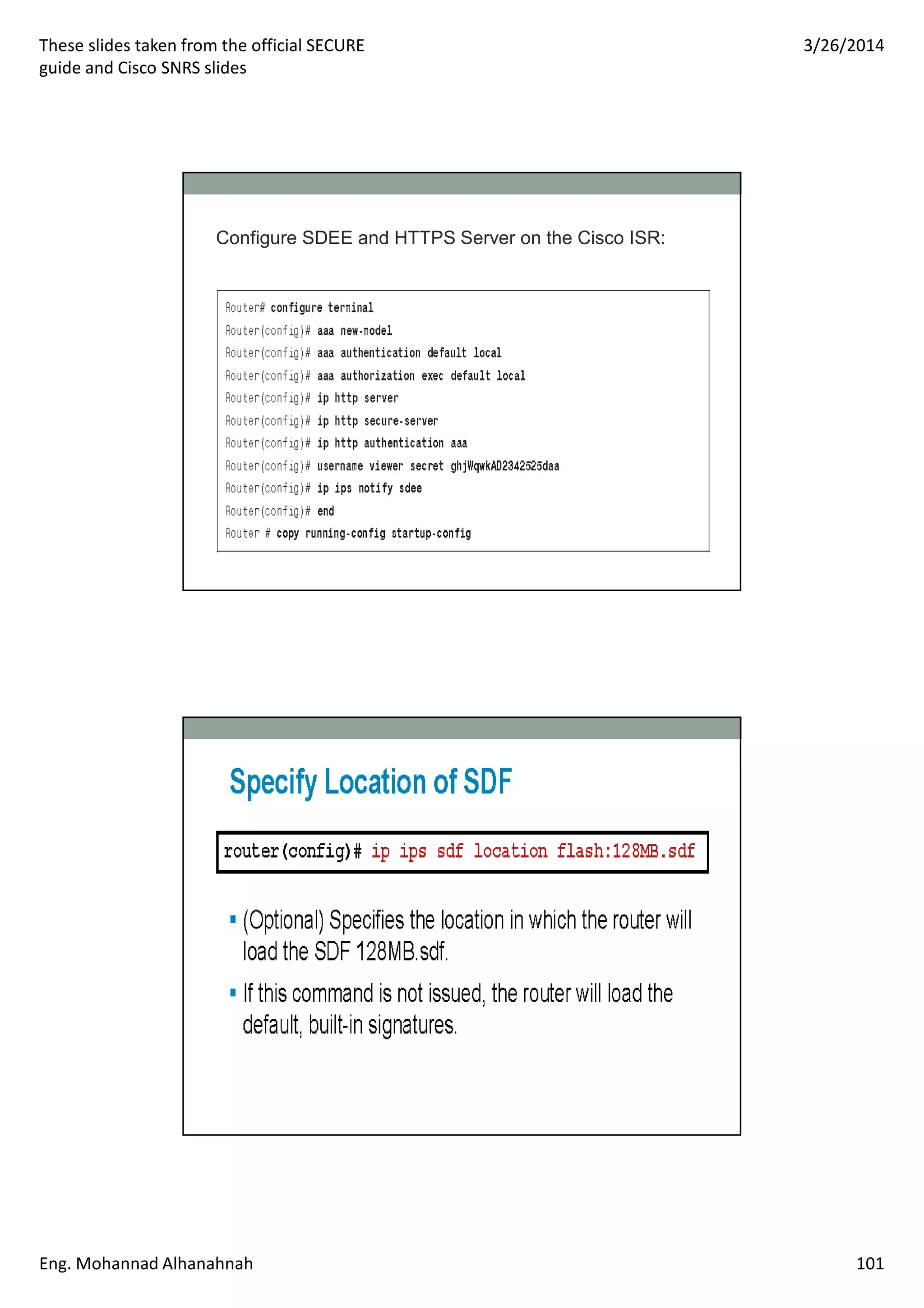These slides taken from the official SECURE
guide and Cisco SNRS slides
3/26/2014
Eng. Mohannad Alhanahnah 101
Configure SDEE and HTTPS Server on the Cisco ISR:
 