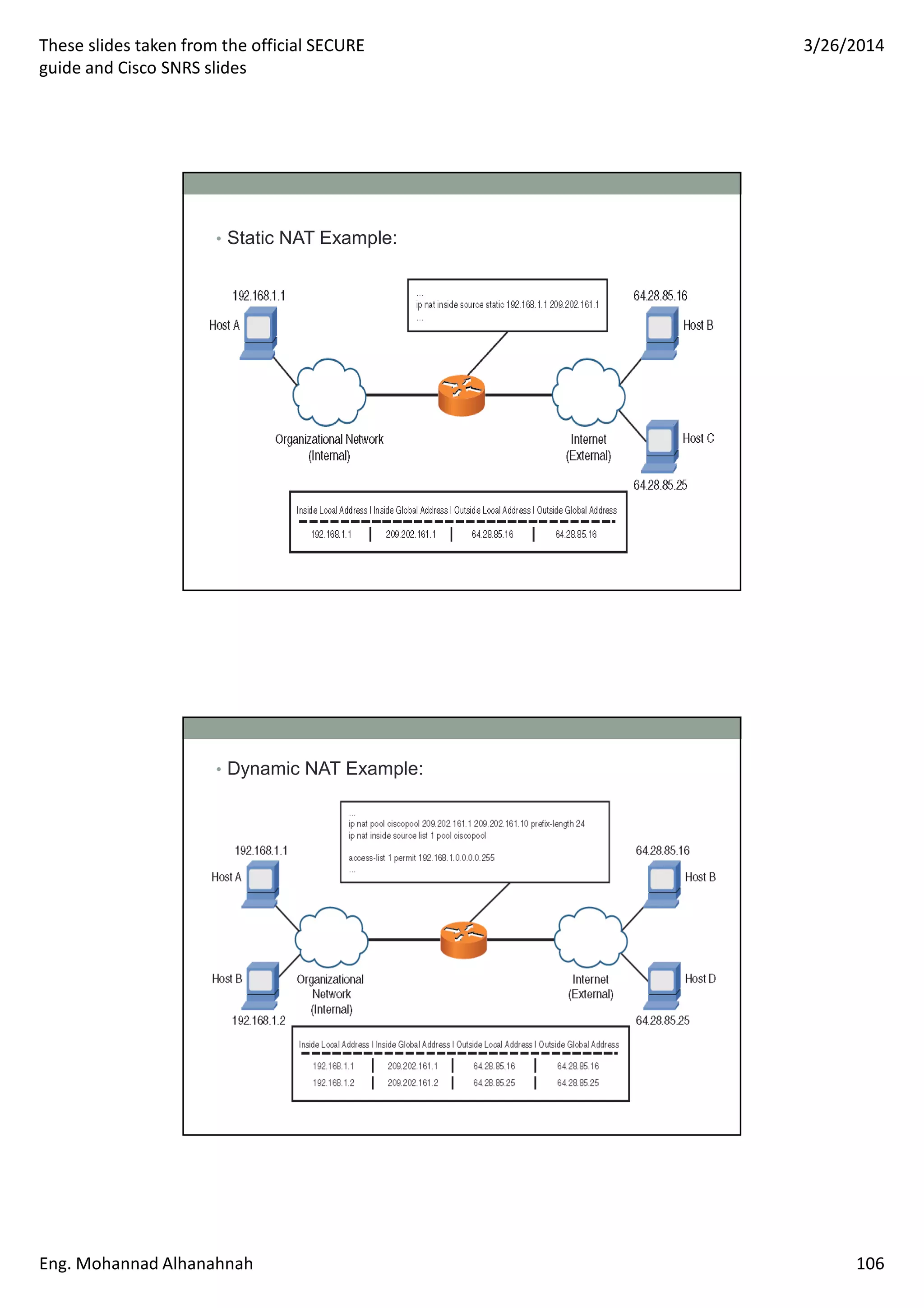 These slides taken from the official SECURE
guide and Cisco SNRS slides
3/26/2014
Eng. Mohannad Alhanahnah 106
• Static NAT Example:
• Dynamic NAT Example:
 