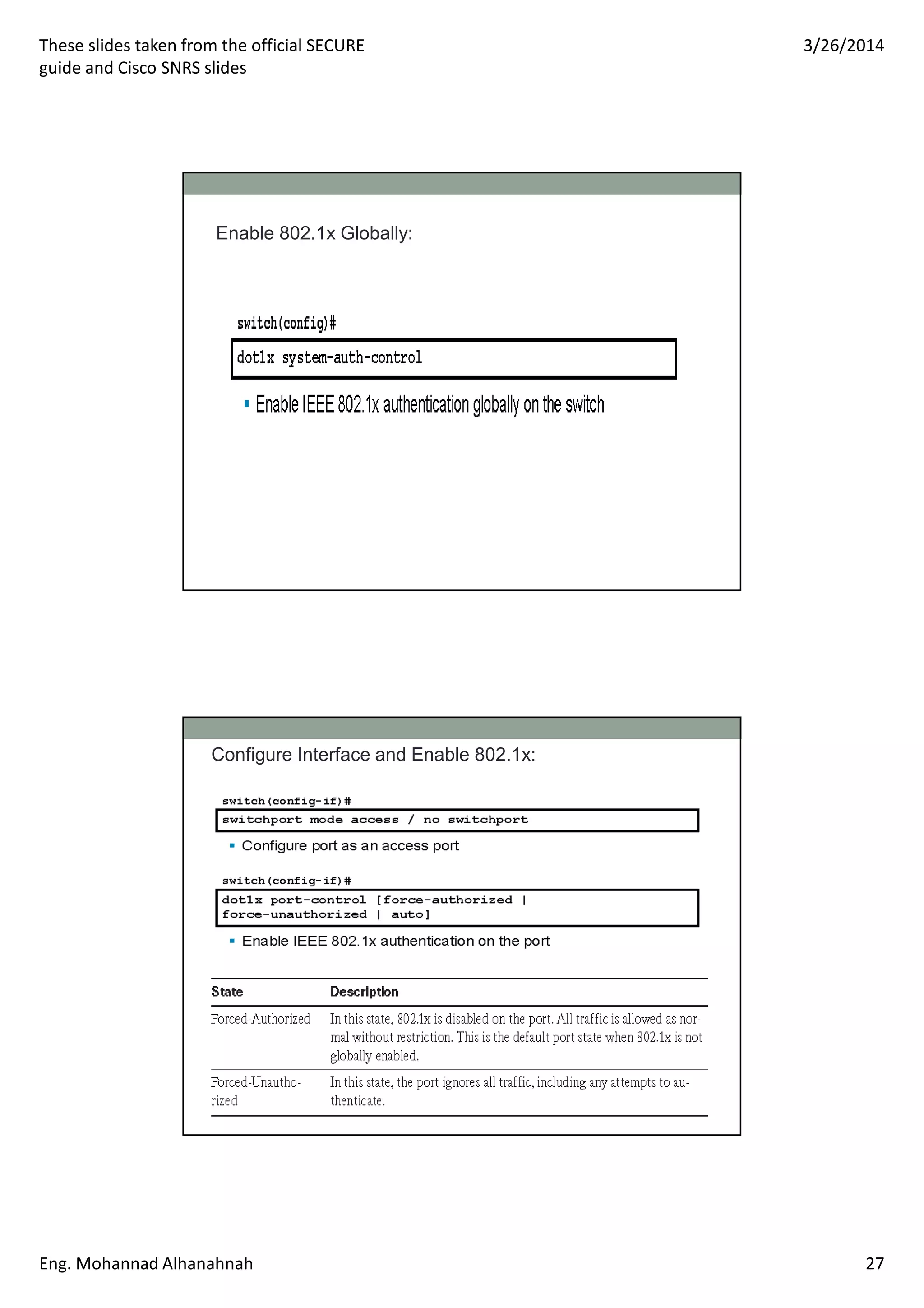 These slides taken from the official SECURE
guide and Cisco SNRS slides
3/26/2014
Eng. Mohannad Alhanahnah 27
Enable 802.1x Globally:
Configure Interface and Enable 802.1x:
 