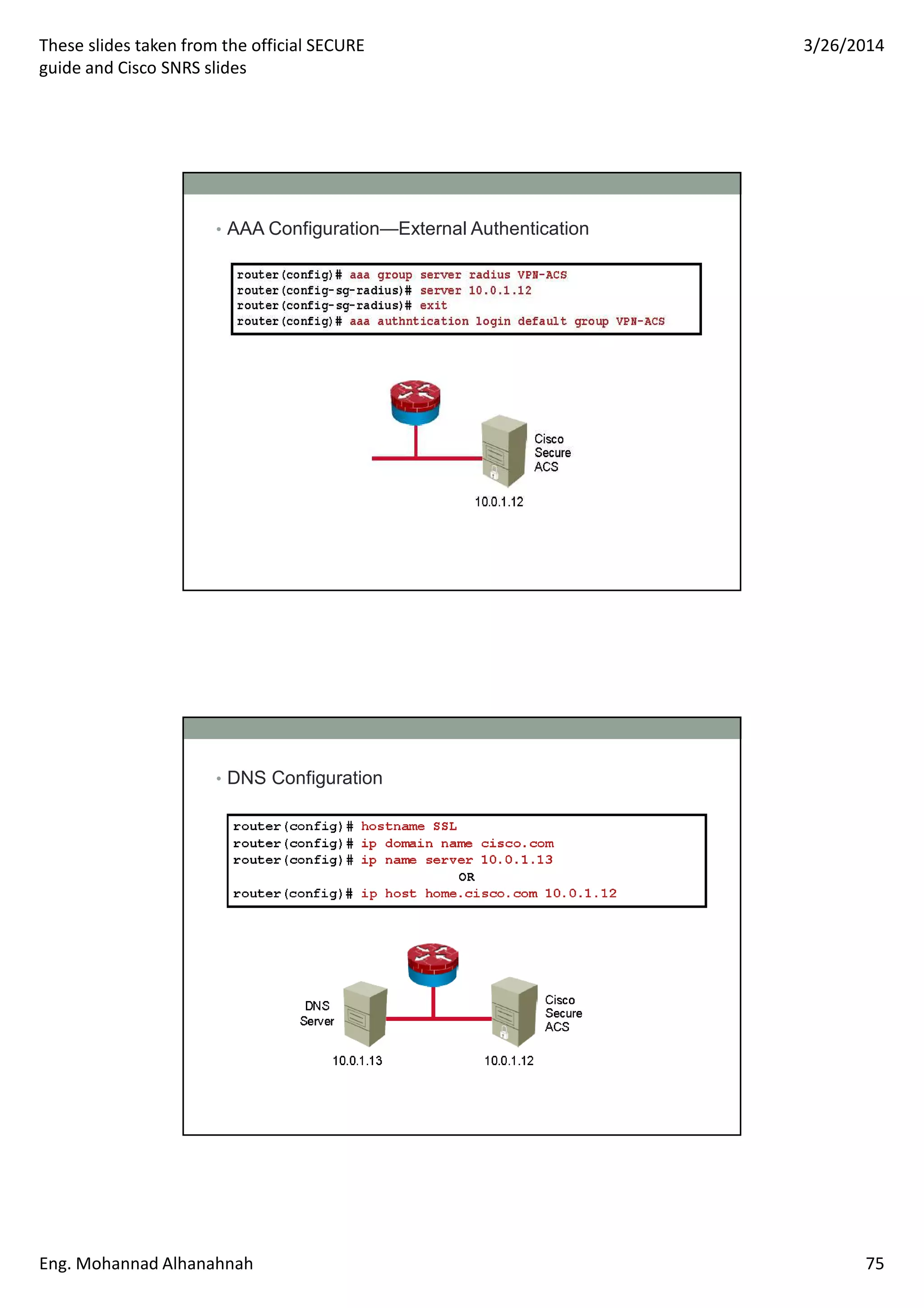 These slides taken from the official SECURE
guide and Cisco SNRS slides
3/26/2014
Eng. Mohannad Alhanahnah 75
• AAA Configuration—External Authentication
• DNS Configuration
 
