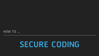 SECURE CODING
HOW TO …
 