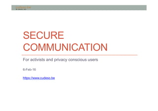 SECURE
COMMUNICATION
For activists and privacy conscious users
11-Feb-16
https://www.cudeso.be
 