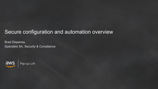 Pop-up Loft
Secure configuration and automation overview
Brad Dispensa,
Specialist SA, Security & Compliance
 
