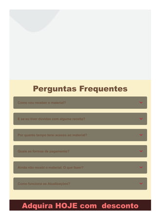 Perguntas Frequentes
Como vou receber o material?
E se eu tiver dúvidas com alguma receita?
Por quanto tempo terei acesso ao material?
Quais as formas de pagamento?
Ainda não recebi o material. O que fazer?
Como funciona as Atualizações?
Adquira HOJE com desconto
 