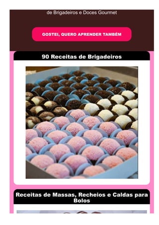 de Brigadeiros e Doces Gourmet
GOSTEI, QUERO APRENDER TAMBÉM
90 Receitas de Brigadeiros
Receitas de Massas, Recheios e Caldas para
Bolos
 
