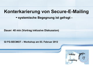 Konterkarierung von Secure-E-Mailing
    - systemische Begegnung ist gefragt -

Dauer: 40 min (Vortrag inklusive Diskussion)



GI FG-SECMGT – Workshop am 03. Februar 2012
 
