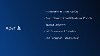 Cisco Security | 2
• Introduction to Cisco Secure
• Cisco Secure Firewall Hardware Portfolio
• dCloud Overview
• Lab Environment Overview
• Lab Scenarios - Walkthrough
Agenda
 