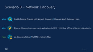 Cisco Security | 50
Scenario 8 – Network Discovery
Enable Passive Analysis with Network Discovery | Observe Newly Detected Hosts
What
Discover/Observe hosts, users, and applications for RFC-1918, Corp-LAN, and Branch-LAN networks
Why
Via Discovery Rules | Via FMC’s Network Map
How
 