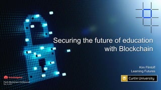 Securing the future of education
with Blockchain
Kim Flintoff
Learning Futures
Perth Blockchain Conference
May 18, 2018
 
