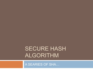 SECURE HASH
ALGORITHM
A SEARIES OF SHA…
 