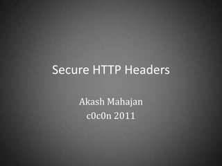 Secure HTTP Headers

    Akash Mahajan
     c0c0n 2011
 