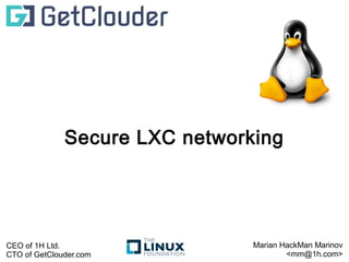 Secure LXC networking 
Marian HackMan Marinov 
<mm@1h.com> 
CEO of 1H Ltd. 
CTO of GetClouder.com 
 