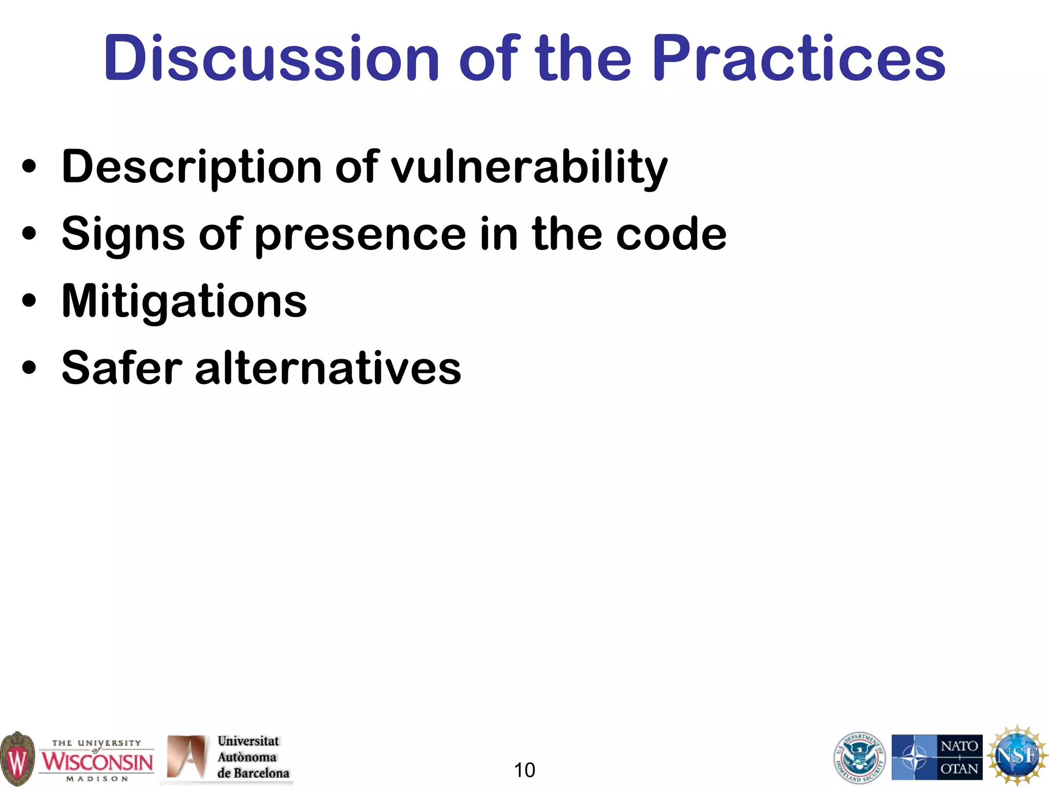 10
Discussion of the Practices
• Description of vulnerability
• Signs of presence in the code
• Mitigations
• Safer alternatives
 