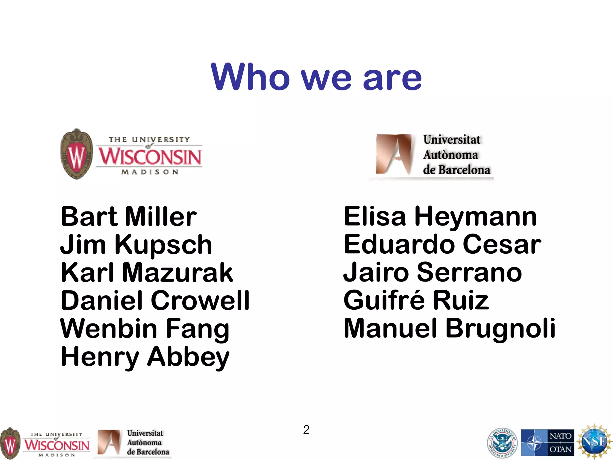 2
Who we are
Elisa Heymann
Eduardo Cesar
Jairo Serrano
Guifré Ruiz
Manuel Brugnoli
Bart Miller
Jim Kupsch
Karl Mazurak
Daniel Crowell
Wenbin Fang
Henry Abbey
 