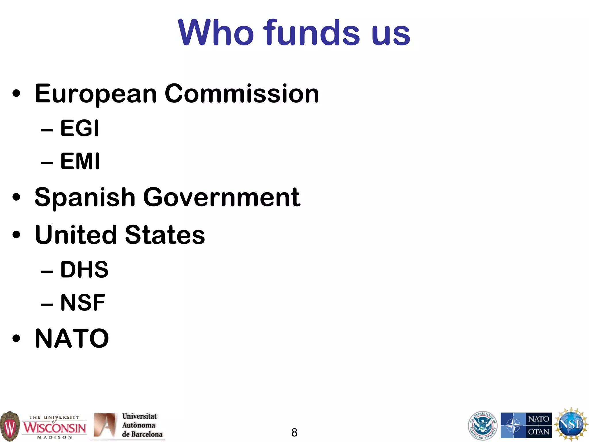 8
Who funds us
• European Commission
– EGI
– EMI
• Spanish Government
• United States
– DHS
– NSF
• NATO
 