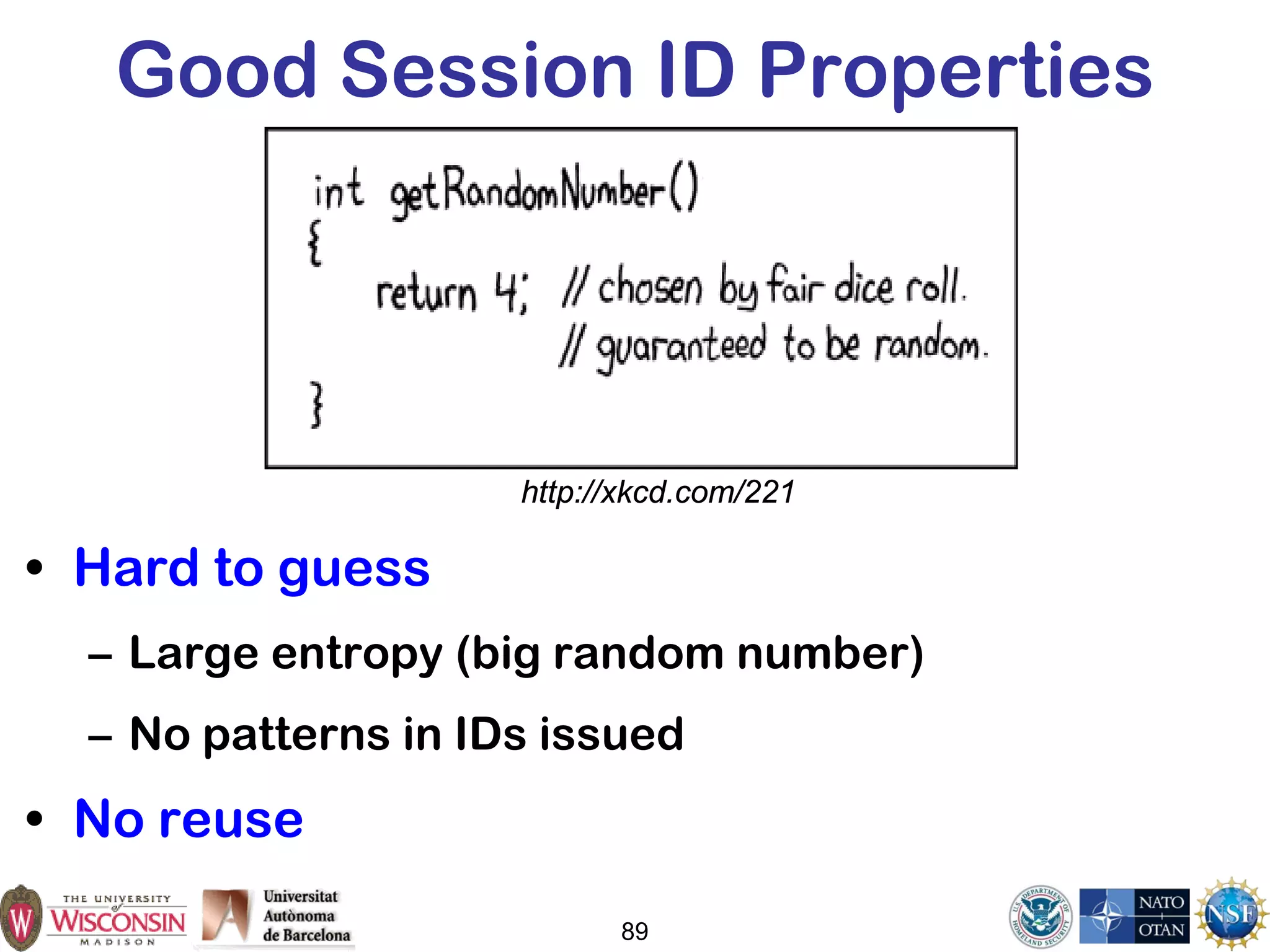 Good Session ID Properties
• Hard to guess
– Large entropy (big random number)
– No patterns in IDs issued
• No reuse
89
http://xkcd.com/221
 
