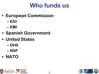 8
Who funds us
• European Commission
– EGI
– EMI
• Spanish Government
• United States
– DHS
– NSF
• NATO
 