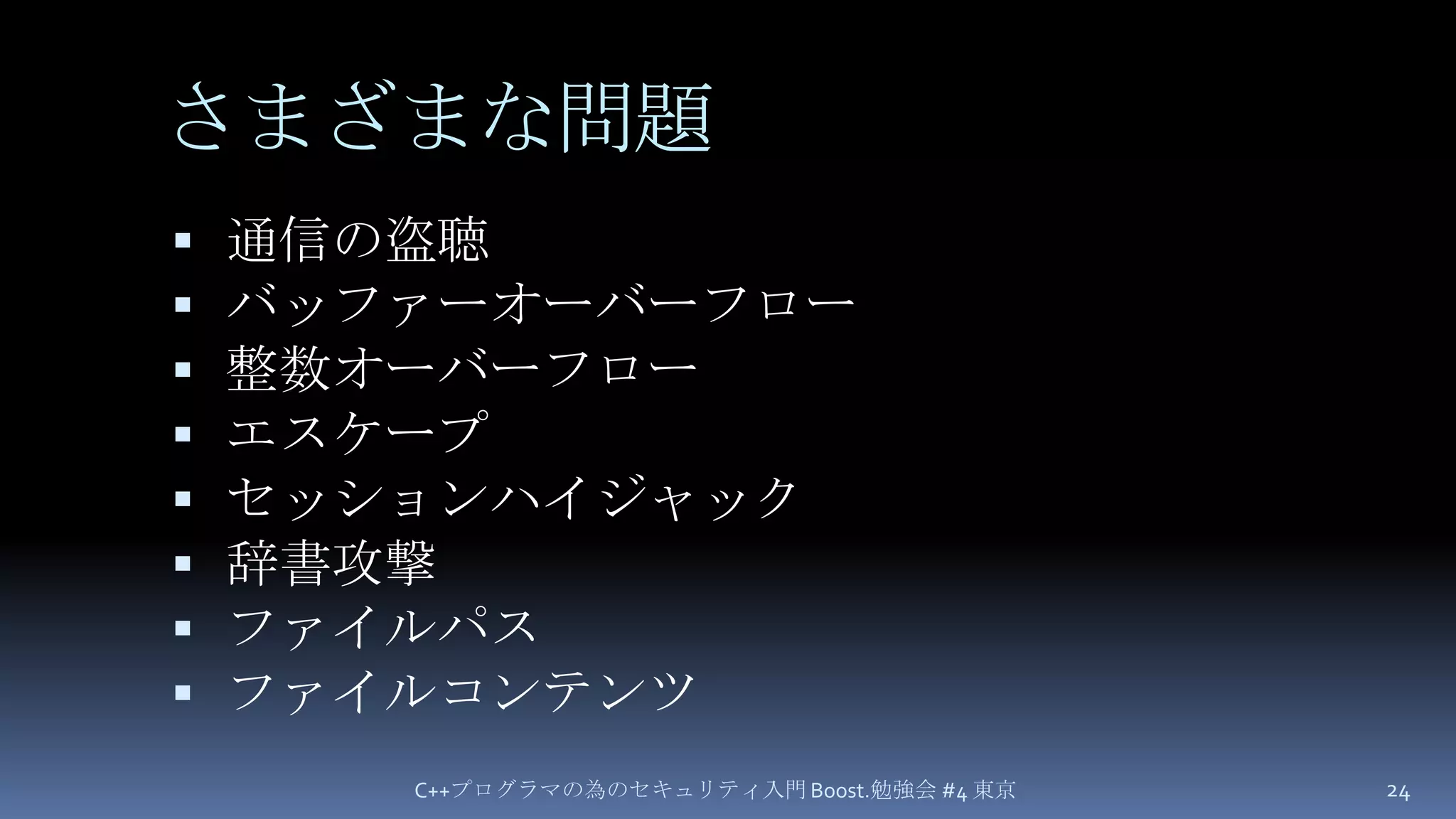 さまざまな問題通信の盗聴バッファーオーバーフロー整数オーバーフローエスケープセッションハイジャック辞書攻撃ファイルパスファイルコンテンツC++プログラマの為のセキュリティ入門 Boost.勉強会 #4 東京24