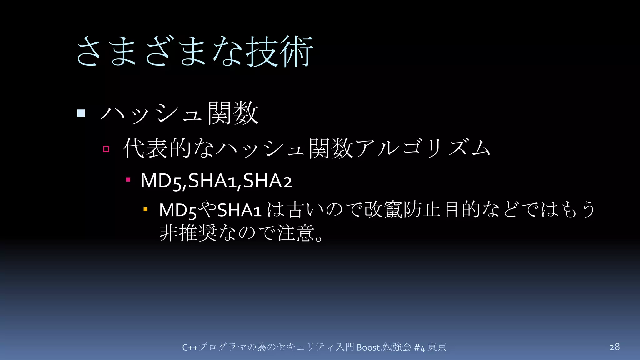 さまざまな技術ハッシュ関数代表的なハッシュ関数アルゴリズムMD5,SHA1,SHA2MD5やSHA1 は古いので改竄防止目的などではもう非推奨なので注意。C++プログラマの為のセキュリティ入門 Boost.勉強会 #4 東京28