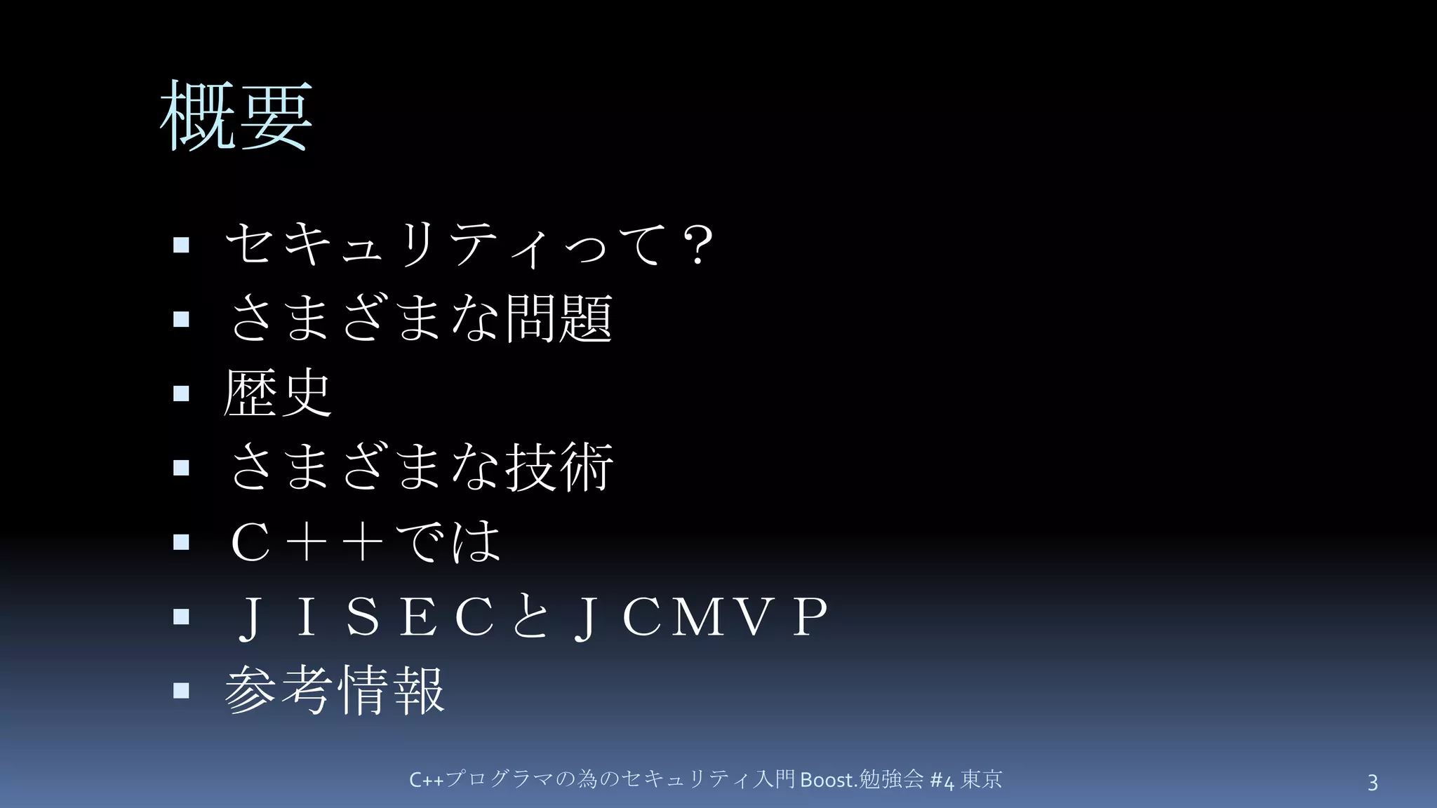 概要セキュリティって？さまざまな問題歴史さまざまな技術Ｃ＋＋ではＪＩＳＥＣとＪＣＭＶＰ参考情報C++プログラマの為のセキュリティ入門 Boost.勉強会 #4 東京3
