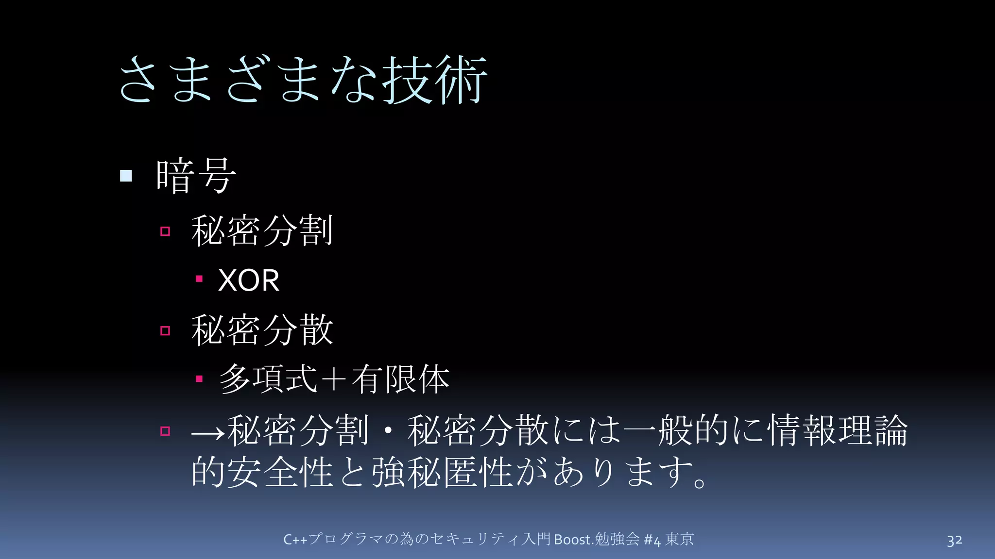 さまざまな技術暗号秘密分割XOR秘密分散多項式＋有限体->秘密分割・秘密分散には一般的に情報理論的安全性と強秘匿性があります。C++プログラマの為のセキュリティ入門 Boost.勉強会 #4 東京32