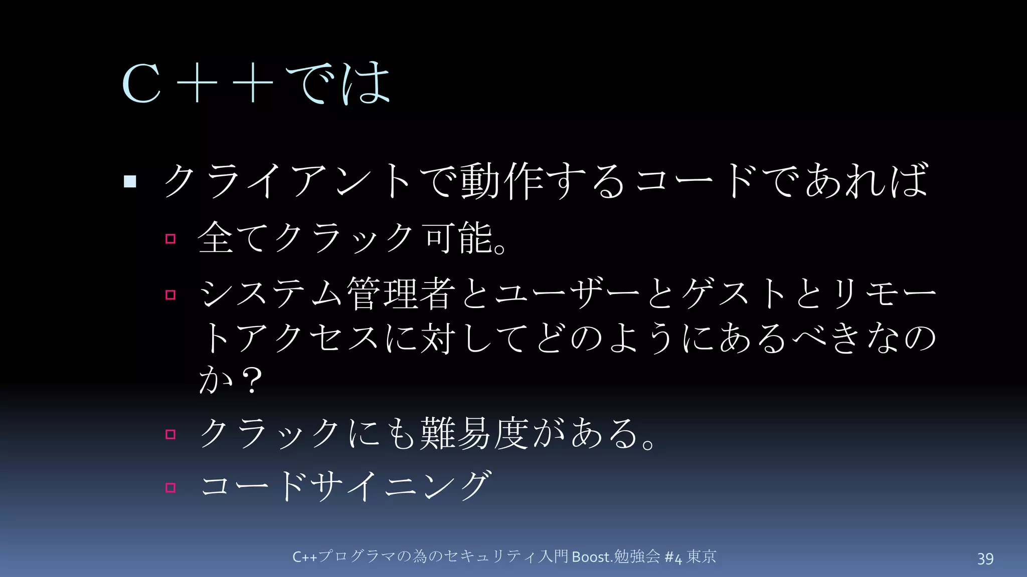 Ｃ＋＋ではクライアントで動作するコードであれば全てクラック可能。システム管理者とユーザーとゲストとリモートアクセスに対してどのようにあるべきなのか？クラックにも難易度がある。コードサイニングC++プログラマの為のセキュリティ入門 Boost.勉強会 #4 東京39