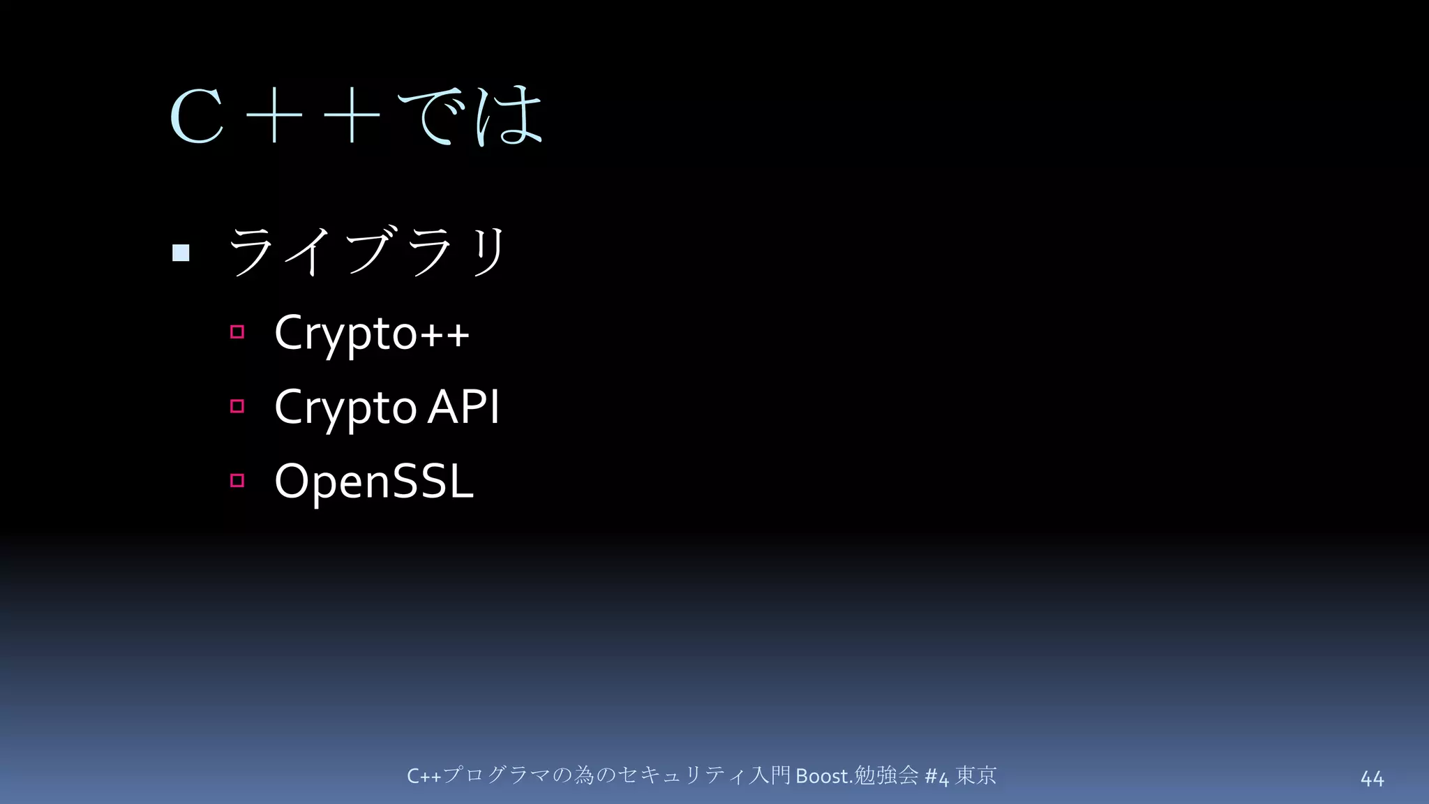 Ｃ＋＋ではライブラリCrypto++Crypto APIOpenSSLC++プログラマの為のセキュリティ入門 Boost.勉強会 #4 東京44