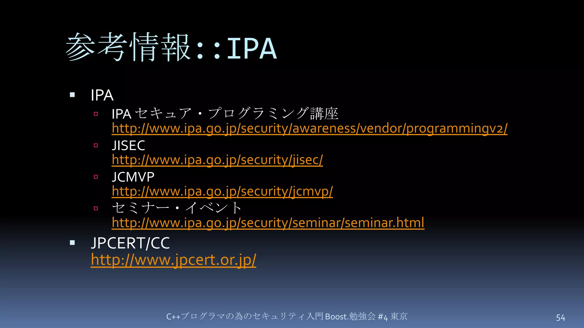 参考情報::IPAIPAIPA セキュア・プログラミング講座http://www.ipa.go.jp/security/awareness/vendor/programmingv2/JISEChttp://www.ipa.go.jp/security/jisec/JCMVPhttp://www.ipa.go.jp/security/jcmvp/セミナー・イベントhttp://www.ipa.go.jp/security/seminar/seminar.htmlJPCERT/CChttp://www.jpcert.or.jp/C++プログラマの為のセキュリティ入門 Boost.勉強会 #4 東京54