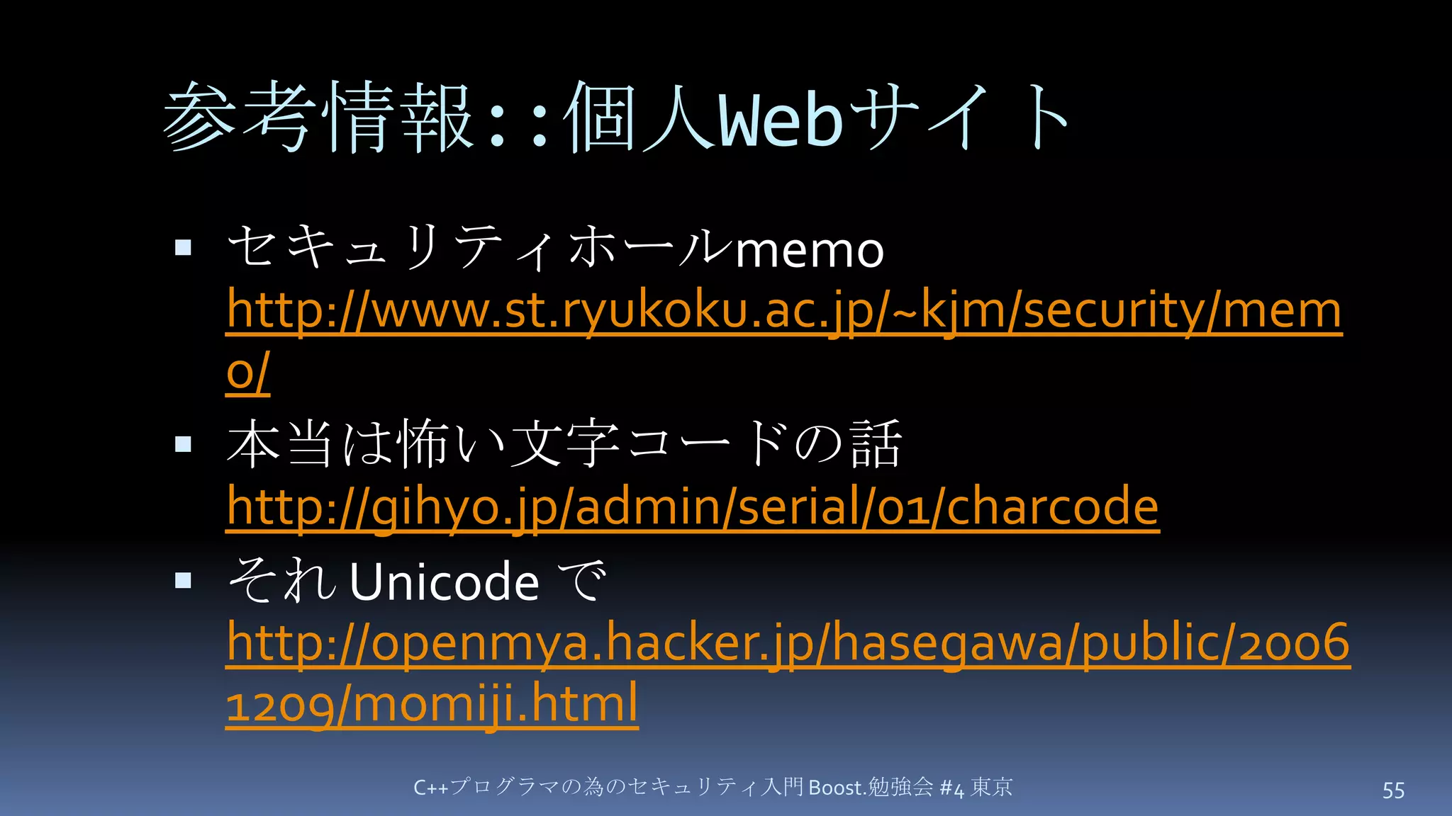 参考情報::個人Webサイトセキュリティホールmemohttp://www.st.ryukoku.ac.jp/~kjm/security/memo/本当は怖い文字コードの話http://gihyo.jp/admin/serial/01/charcodeそれ Unicode でhttp://openmya.hacker.jp/hasegawa/public/20061209/momiji.htmlC++プログラマの為のセキュリティ入門 Boost.勉強会 #4 東京55